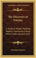 The Discovery of Witches: A Study of Master Matthew Hopkins Commonly Called Witch Finder General 1647