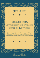 The Discovery, Settlement, and Present State of Kentucky: And an Introduction to the Topography and Natural History of That Rich and Important Country; Also Colonel Daniel Boon's Narrative of the Wars of Kentucky (Classic Reprint)