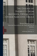 The Disease of Inebriety From Alcohol, Opium, and Other Narcotic Drugs: Its Etiology, Pathology, Tr