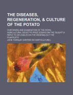 The Diseases, Regeneration, & Culture of the Potato: Containing and Examination of the Royal Agricultural Society's Prize Essays On the "blight";a Reply to Dr.Lindley, on the Wearing Out the Plants, etc