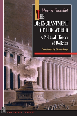 The Disenchantment of the World: A Political History of Religion - Gauchet, Marcel, and Burge, Oscar (Translated by), and Taylor, Charles (Foreword by)