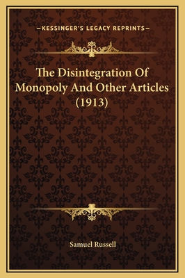 The Disintegration of Monopoly and Other Articles (1913) - Russell, Samuel