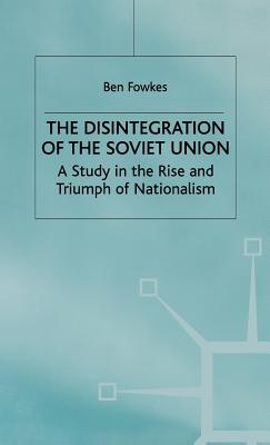 The Disintegration of the Soviet Union: A Study in the Rise and Triumph of Nationalism - Fowkes, B.