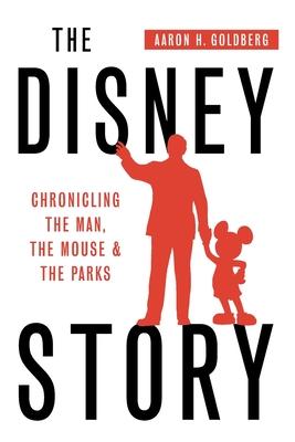 The Disney Story: Chronicling the Man, the Mouse, and the Parks - Goldberg, Aaron H