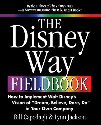 The Disney Way Fieldbook: How to Implement Walt Disneys Vision of Dream, Believe, Dare, Do in Your Own Company - Capodagli, Bill, and Jackson, Lynn