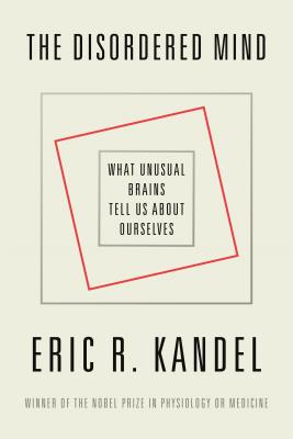 The Disordered Mind: What Unusual Brains Tell Us about Ourselves - Kandel, Eric R