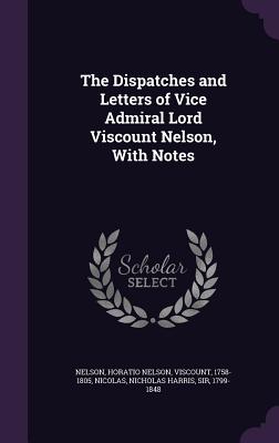 The Dispatches and Letters of Vice Admiral Lord Viscount Nelson, With Notes - Nelson, Horatio Nelson, and Nicolas, Nicholas Harris, Sir