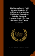 The Dispatches Of Field Marshal The Duke Of Wellington, K. G. During His Various Campaigns In India, Denmark, Portugal, Spain, The Low Countries, And France: India, 1794-1805