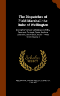 The Dispatches of Field Marshall the Duke of Wellington: During his Various Campaigns in India, Denmark, Portugal, Spain, the Low Countries, and France, From 1799 to 1818 Volume 3