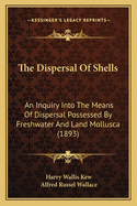 The Dispersal of Shells: An Inquiry Into the Means of Dispersal Possessed by Fresh-Water and Land Mollusca...