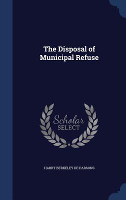 The Disposal of Municipal Refuse - De Parsons, Harry Berkeley