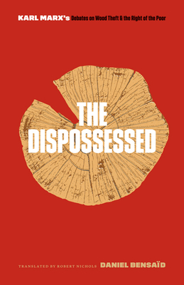 The Dispossessed: Karl Marx's Debates on Wood Theft and the Right of the Poor - Bensad, Daniel, and Nichols, Robert (Translated by)