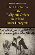 The Dissolution of the Religious Orders in Ireland Under Henry VIII