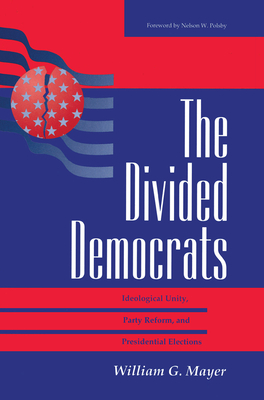 The Divided Democrats: Ideological Unity, Party Reform, And Presidential Elections - Mayer, William G.