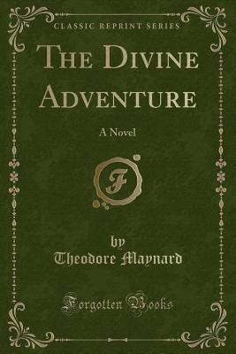 The Divine Adventure: A Novel (Classic Reprint) - Maynard, Theodore