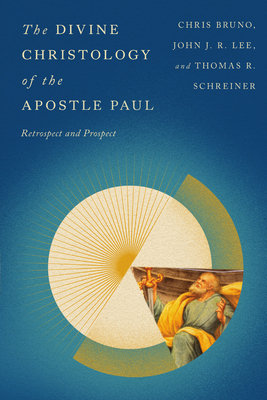 The Divine Christology of the Apostle Paul: Retrospect and Prospect - Bruno, Christopher R, and Lee, John J R, and Schreiner, Thomas R