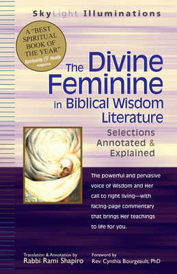 The Divine Feminine in Biblical Wisdom Literature: Selections Annotated & Explained - Shapiro, Rami, Rabbi (Translated by), and Bourgeault, Cynthia, Rev. (Foreword by)