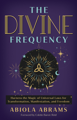 The Divine Frequency: Harness the Magic of Universal Laws for Transformation, Manifestation, and Freedom - Abrams, Abiola