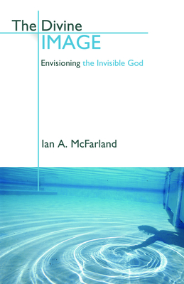 The Divine Image: Envisioning the Invisible God - McFarland, Ian a