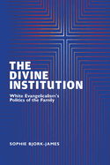 The Divine Institution: White Evangelicalism's Politics of the Family