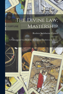 The Divine Law; Mastership: A Fundamental Text Book for All Students Enrolled in the Secret Schools