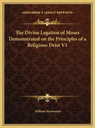 The Divine Legation of Moses Demonstrated on the Principles of a Religious Deist V1