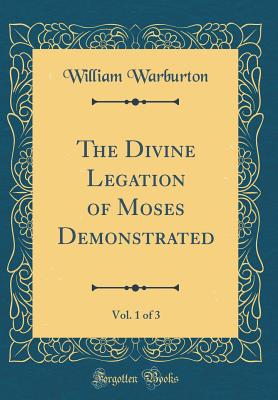 The Divine Legation of Moses Demonstrated, Vol. 1 of 3 (Classic Reprint) - Warburton, William