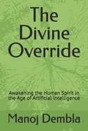 The Divine Override: Awakening the Human Spirit in the Age of Artificial Intelligence