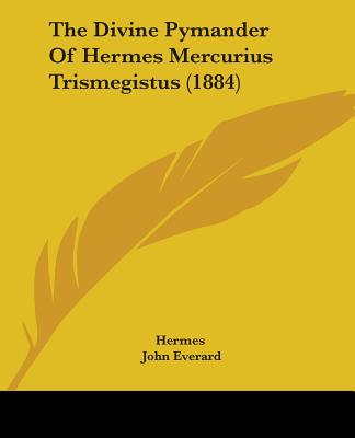 The Divine Pymander Of Hermes Mercurius Trismegistus (1884) - Hermes, and Everard, John (Translated by), and Jennings, Hargrave (Introduction by)