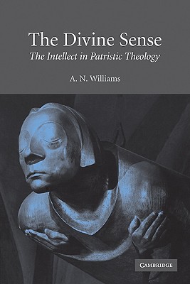 The Divine Sense: The Intellect in Patristic Theology - Williams, A N