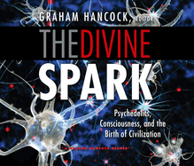 The Divine Spark: A Graham Hancock Reader: Psychedelics, Consciousness, and the Birth of Civilization