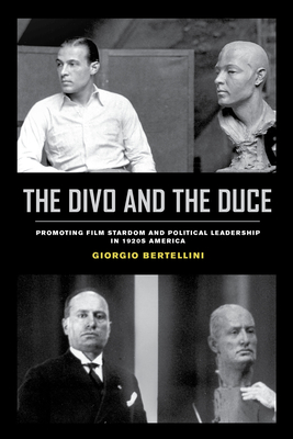 The Divo and the Duce: Promoting Film Stardom and Political Leadership in 1920s America Volume 1 - Bertellini, Giorgio