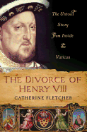 The Divorce of Henry VIII: The Untold Story from Inside the Vatican