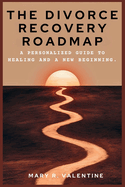 The Divorce Recovery Roadmap: A Personalized Guide to Healing and a new Beginning