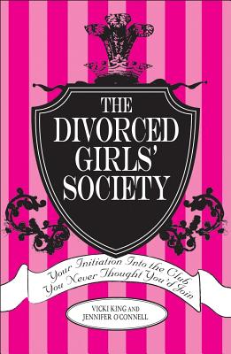 The Divorced Girls' Society: Your Initiation Into the Club You Never Thought You'd Join - King, Vicki, and O'Connell, Jennifer