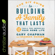 The DIY Guide to Building a Family That Lasts Lib/E: 12 Tools for Improving Your Home Life