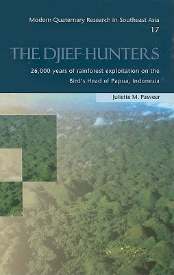 The Djief Hunters: 26,000 Years of Rainforest Exploitation on the Bird's Head of Papua, Indonesia - Pasveer, Juliette M