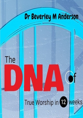 The DNA of True Worship in 12 weeks - Anderson, Beverley, Dr.