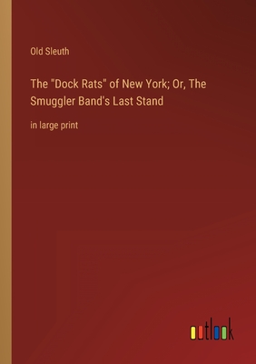 The Dock Rats of New York; Or, The Smuggler Band's Last Stand: in large print - Sleuth, Old