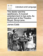 The Doctor and the Apothecary. a Musical Entertainment in Two Acts. as Performed at the Theatre-Royal, Drury-Lane