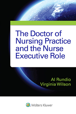 The Doctor of Nursing Practice and the Nurse Executive Role - Rundio, Al, PhD, RN, APRN, and Wilson, Virginia