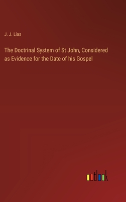 The Doctrinal System of St John, Considered as Evidence for the Date of his Gospel - Lias, J J