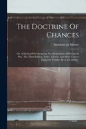 The Doctrine of Chances: Or, a Method of Calculating the Probabilities of Events in Play. the Third Edition, Fuller, Clearer, and More Correct Than the Former. by A. de Moivre,
