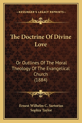 The Doctrine of Divine Love: Or Outlines of the Moral Theology of the Evangelical Church (1884) - Sartorius, Ernest Wilhelm C, and Taylor, Sophia (Translated by)