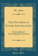 The Doctrine of Entire Santification: Scripturally and Psychologically Examined (Classic Reprint)