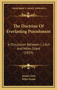 The Doctrine of Everlasting Punishment: A Discussion Between J. Litch and Miles Grant (1859)