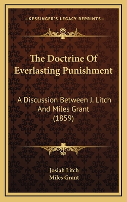 The Doctrine of Everlasting Punishment: A Discussion Between J. Litch and Miles Grant (1859) - Litch, Josiah, and Grant, Miles