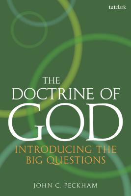 The Doctrine of God: Introducing the Big Questions - Peckham, John C