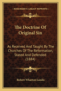 The Doctrine Of Original Sin: As Received And Taught By The Churches Of The Reformation, Stated And Defended, And The Error Of Dr. Hodge In Claiming That This Doctrine Recognizes The Gratuitous Imputation Of Sin, Pointed Out And Refuted
