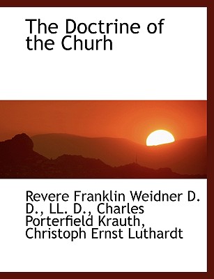 The Doctrine of the Churh - Weidner, Revere Franklin, and Krauth, Charles Porterfield, and Luthardt, Christoph Ernest